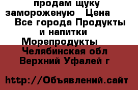 продам щуку замороженую › Цена ­ 87 - Все города Продукты и напитки » Морепродукты   . Челябинская обл.,Верхний Уфалей г.